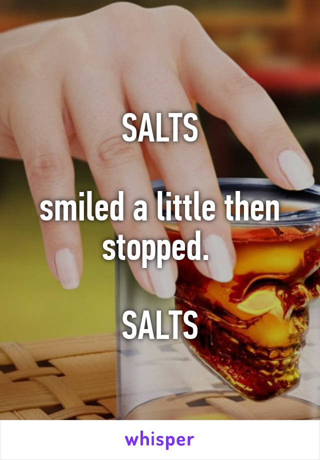 SALTS

smiled a little then stopped. 

SALTS