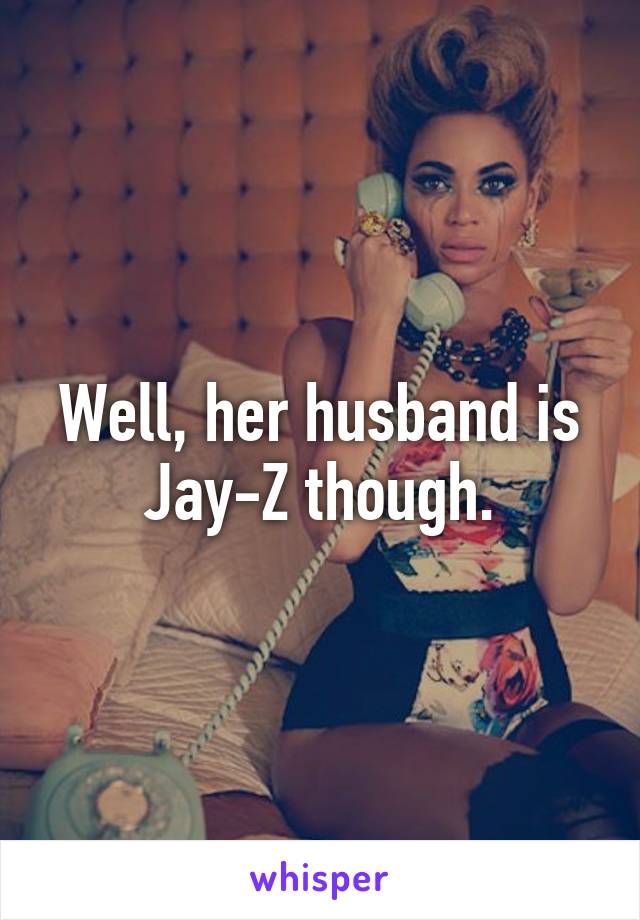 Well, her husband is Jay-Z though.