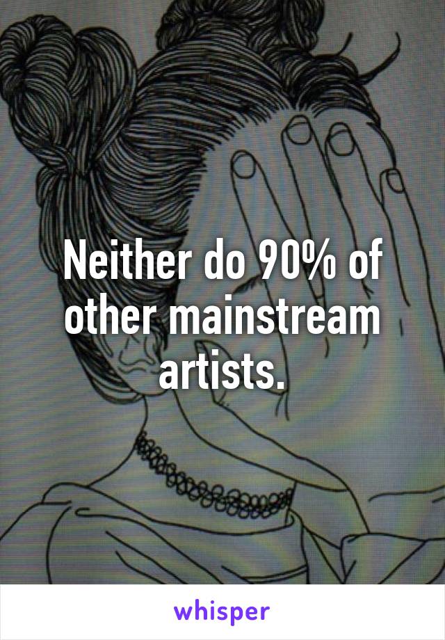 Neither do 90% of other mainstream artists.