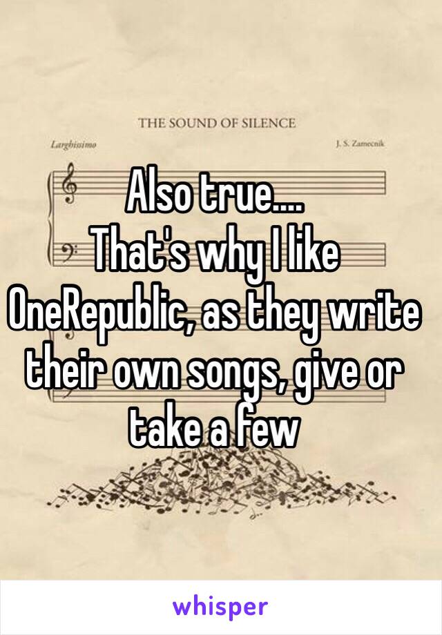 Also true....
That's why I like OneRepublic, as they write their own songs, give or take a few