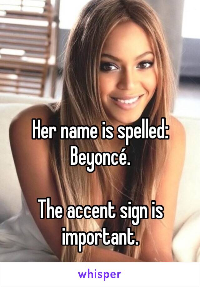 Her name is spelled: Beyoncé. 

The accent sign is important. 