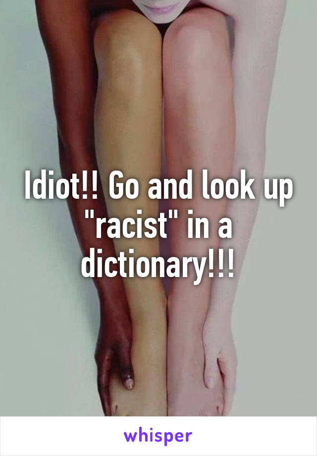 Idiot!! Go and look up "racist" in a dictionary!!!