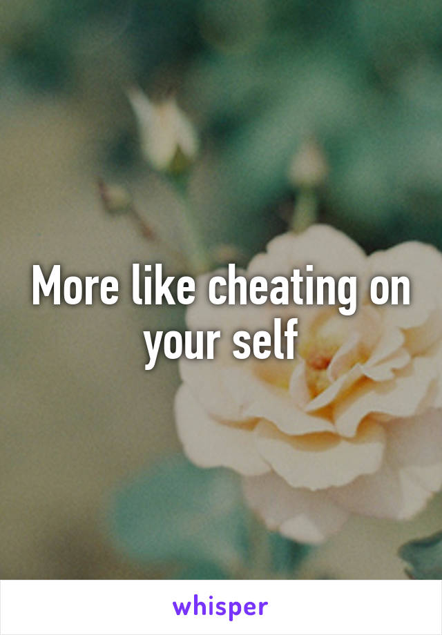 More like cheating on your self