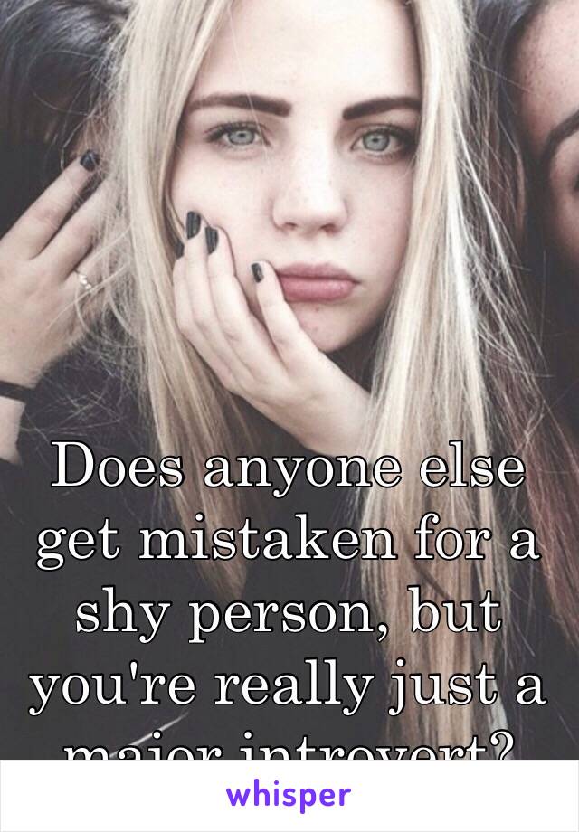 Does anyone else get mistaken for a shy person, but you're really just a major introvert?