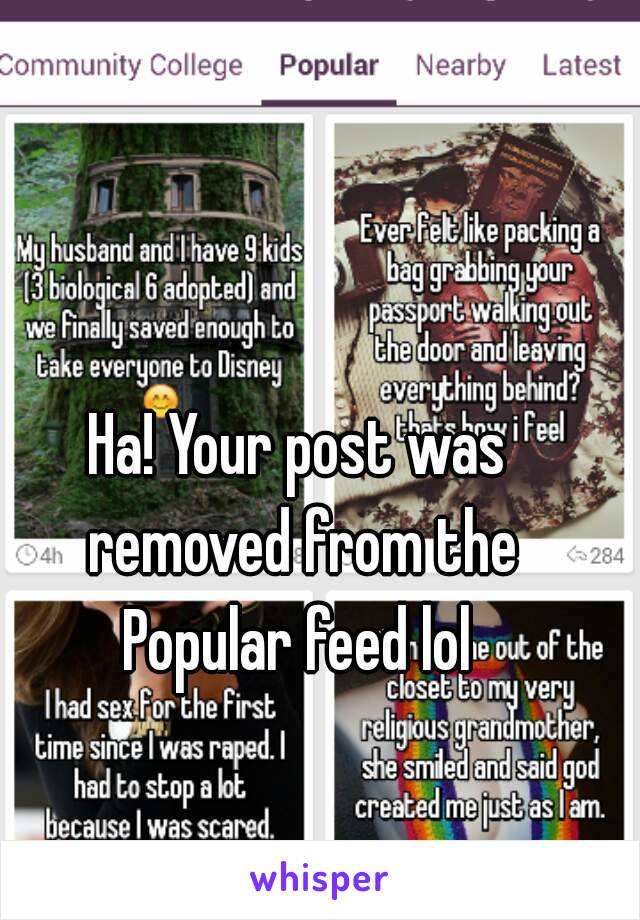 Ha! Your post was removed from the Popular feed lol 