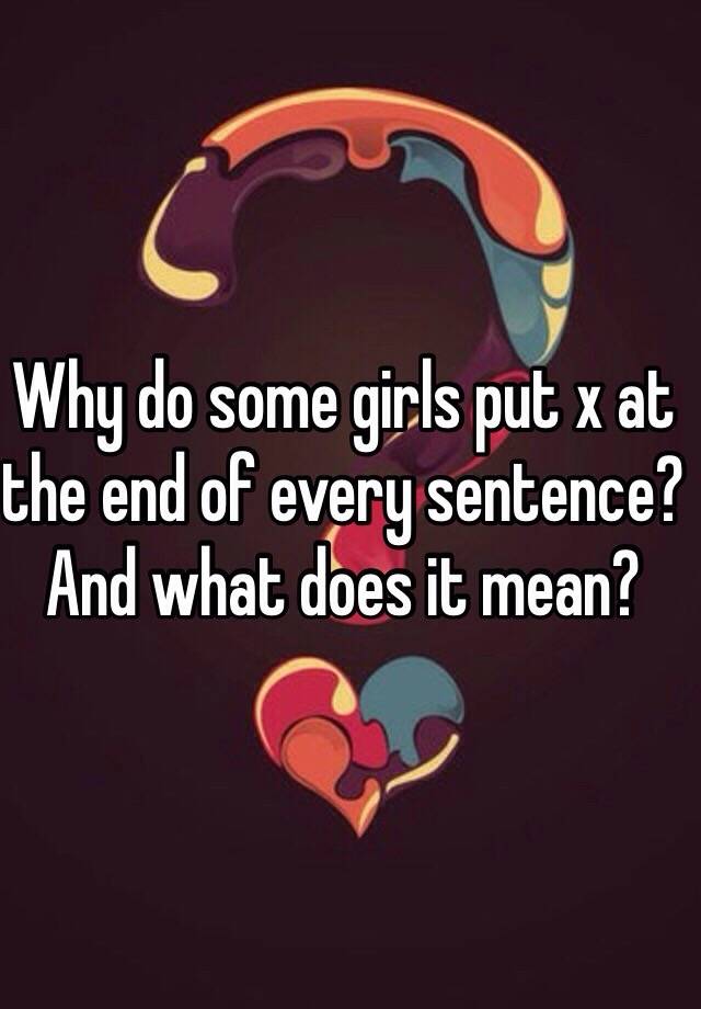 why-do-some-girls-put-x-at-the-end-of-every-sentence-and-what-does-it