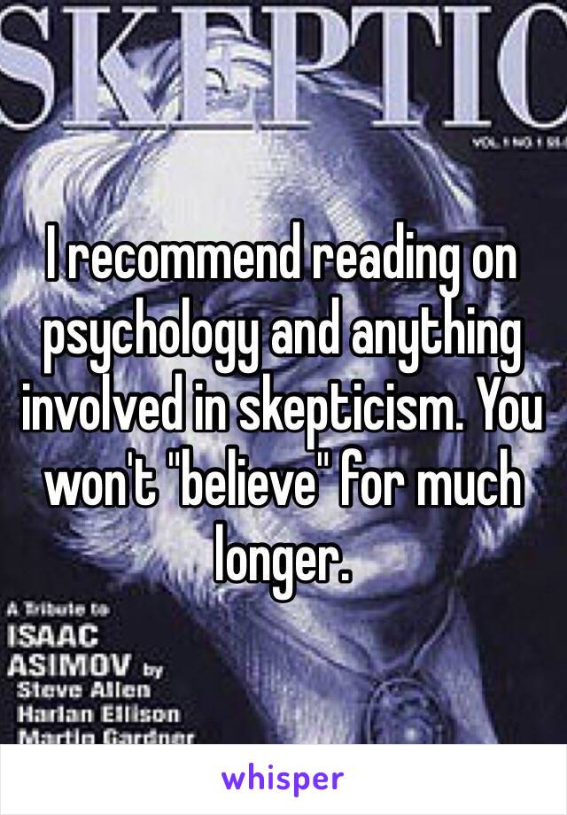 I recommend reading on psychology and anything involved in skepticism. You won't "believe" for much longer.