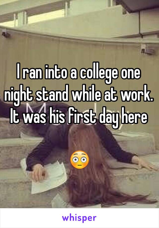 I ran into a college one night stand while at work. It was his first day here

😳