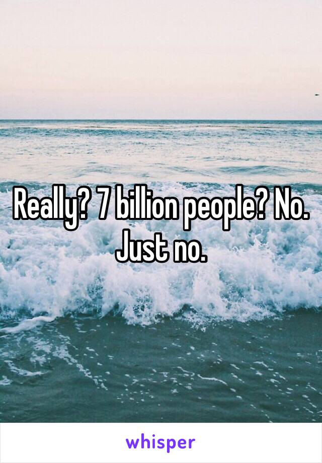 Really? 7 billion people? No. Just no. 