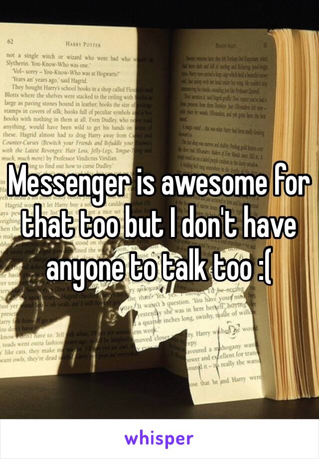 Messenger is awesome for that too but I don't have anyone to talk too :(