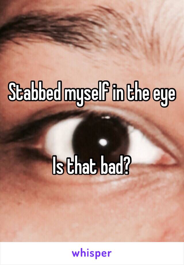 Stabbed myself in the eye


Is that bad?