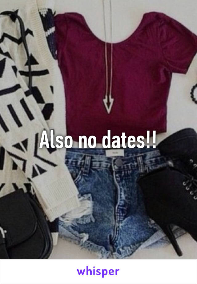 Also no dates!!