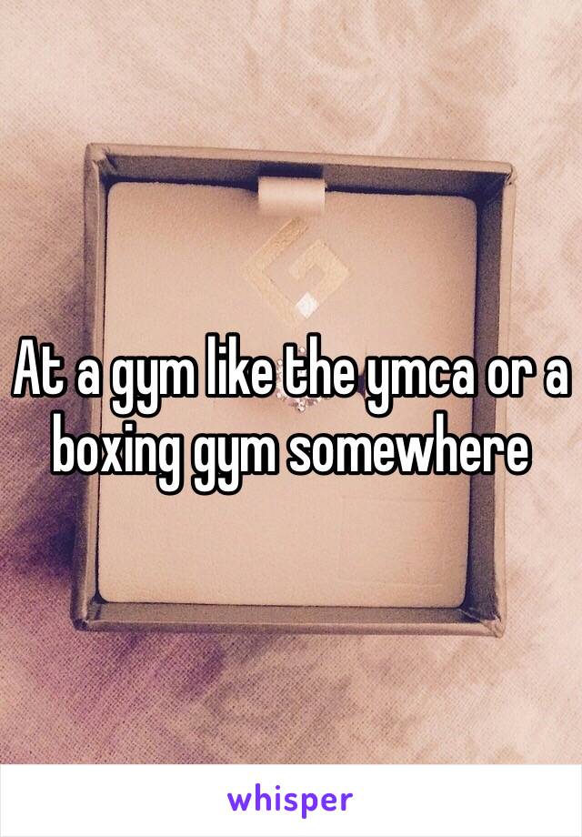 At a gym like the ymca or a boxing gym somewhere 