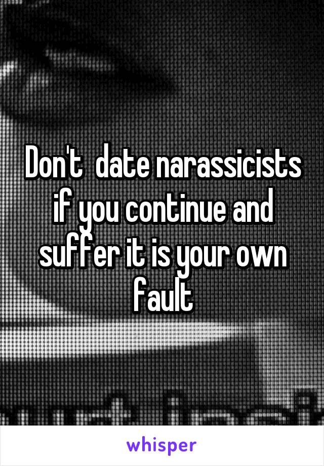 Don't  date narassicists if you continue and suffer it is your own fault