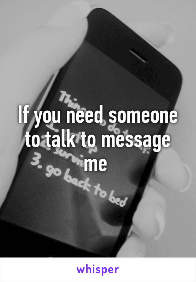 If you need someone to talk to message me 