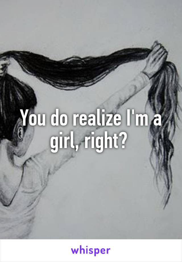 You do realize I'm a girl, right? 