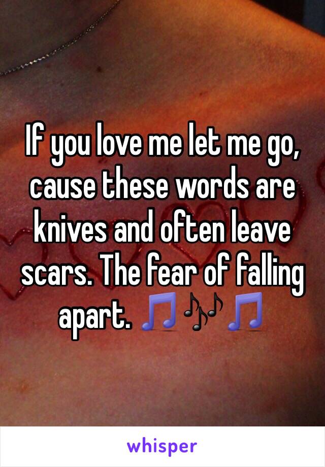 If you love me let me go, cause these words are knives and often leave scars. The fear of falling apart. 🎵🎶🎵