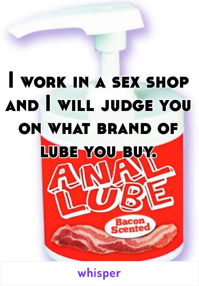 I work in a sex shop and I will judge you on what brand of lube you buy.