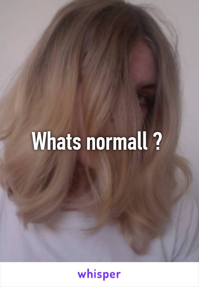 Whats normall ? 