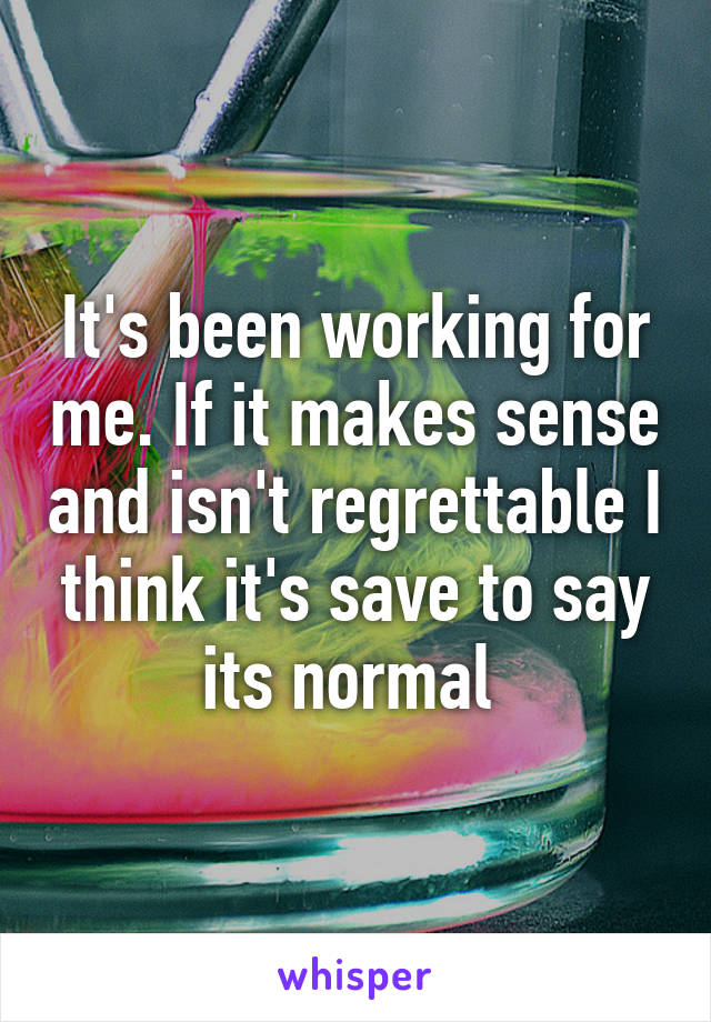 It's been working for me. If it makes sense and isn't regrettable I think it's save to say its normal 