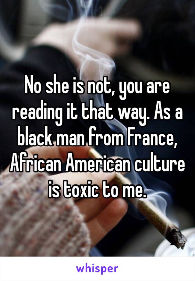 No she is not, you are reading it that way. As a black man from France, African American culture is toxic to me.