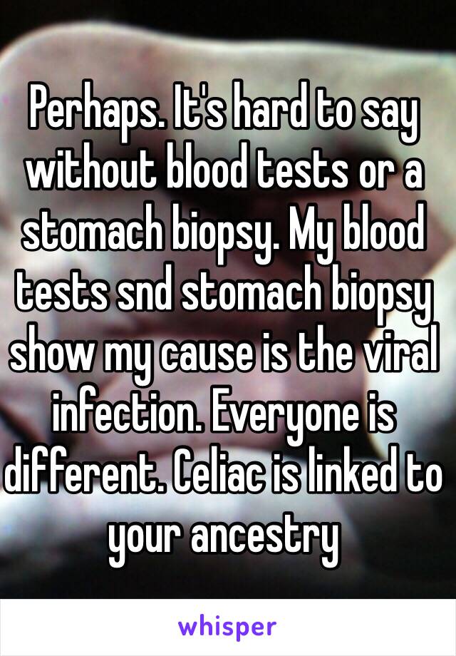 Perhaps. It's hard to say without blood tests or a stomach biopsy. My blood tests snd stomach biopsy show my cause is the viral infection. Everyone is different. Celiac is linked to your ancestry 