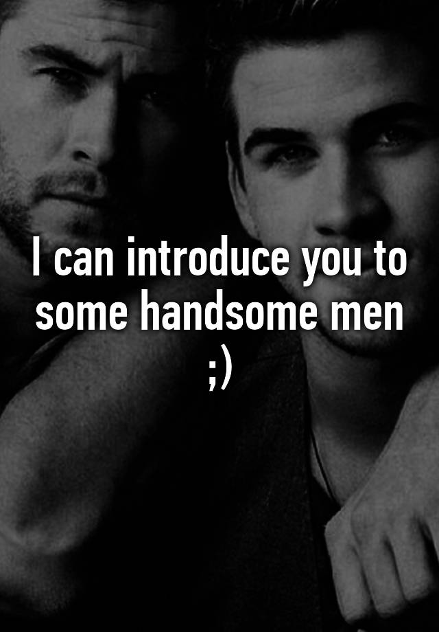 I can introduce you to some handsome men ;)