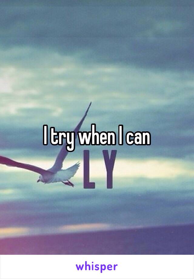 I try when I can