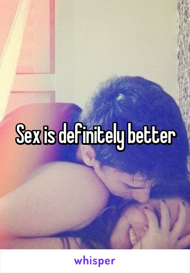 Sex is definitely better