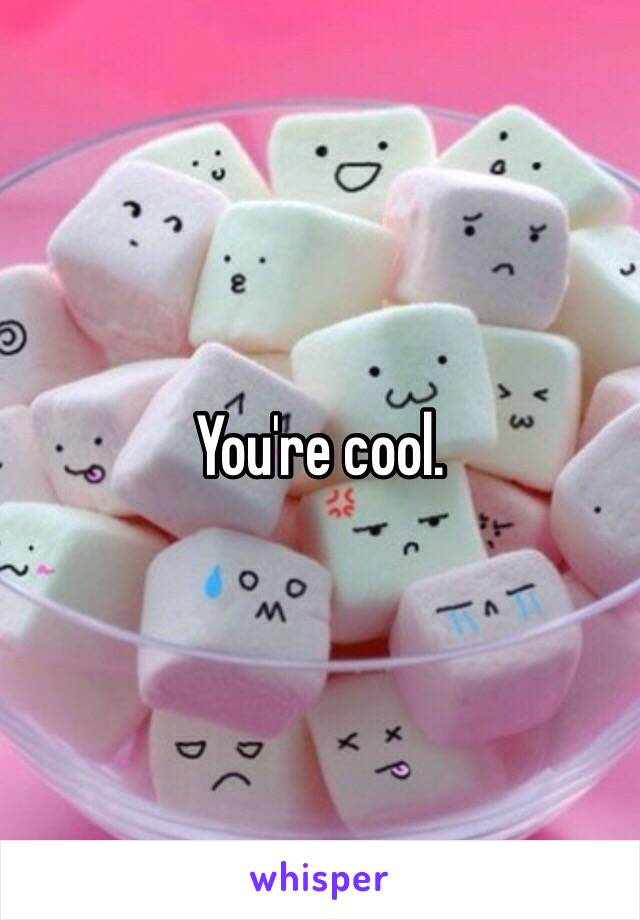 You're cool.  