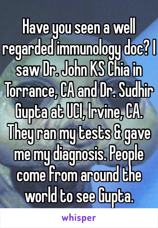 Have you seen a well regarded immunology doc? I saw Dr. John KS Chia in Torrance, CA and Dr. Sudhir Gupta at UCI, Irvine, CA. They ran my tests & gave me my diagnosis. People come from around the world to see Gupta. 