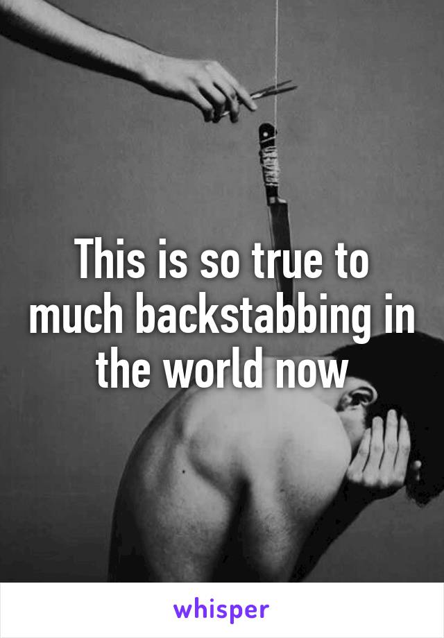 This is so true to much backstabbing in the world now
