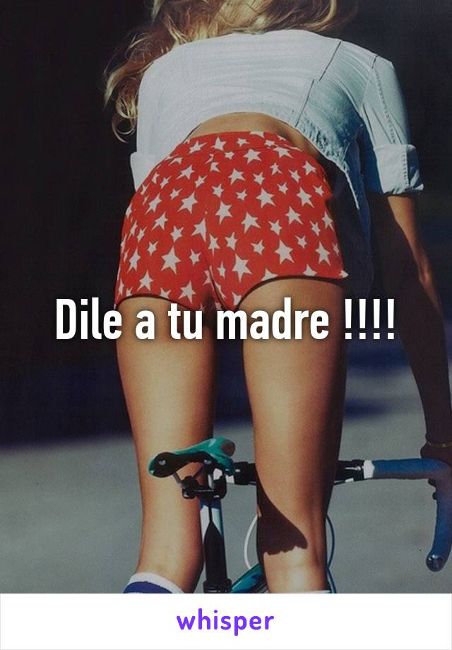 Dile a tu madre !!!!