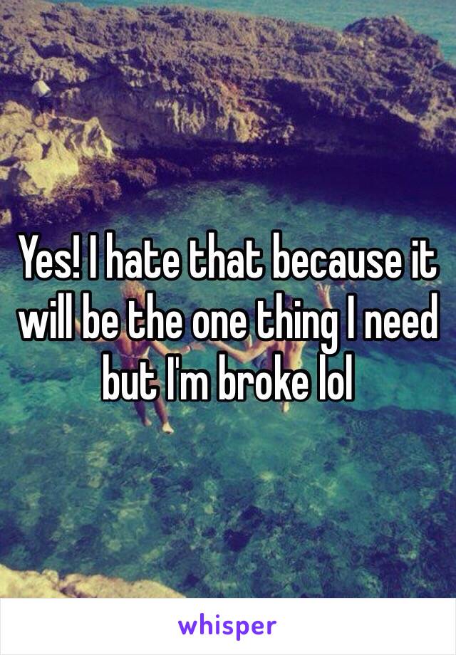 Yes! I hate that because it will be the one thing I need but I'm broke lol