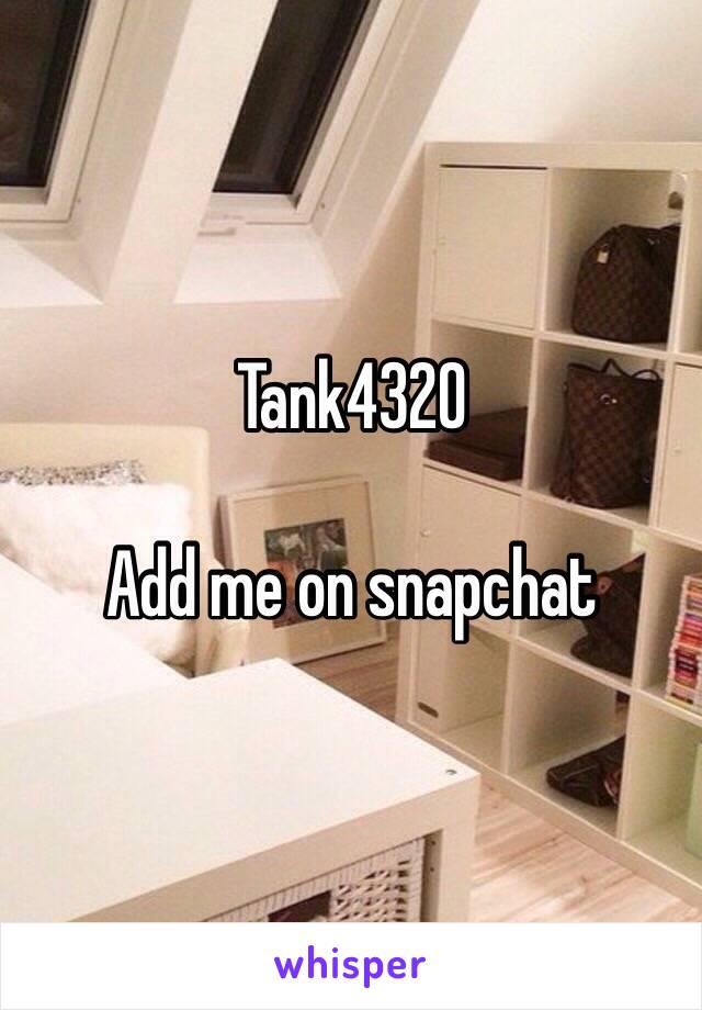 Tank4320

Add me on snapchat