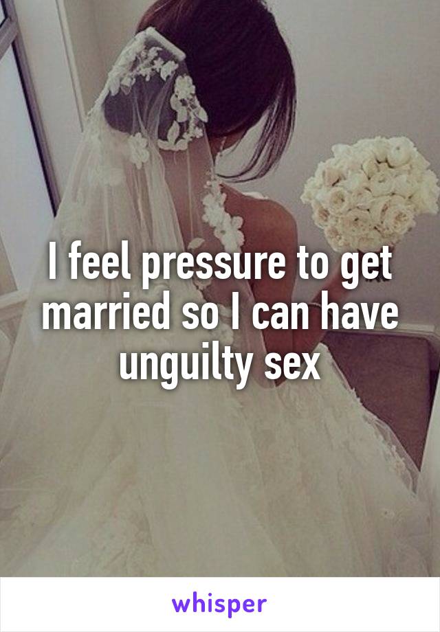 I feel pressure to get married so I can have unguilty sex