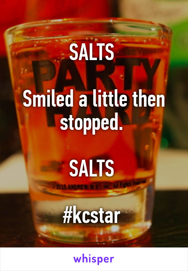 SALTS 

Smiled a little then stopped. 

SALTS 

#kcstar 