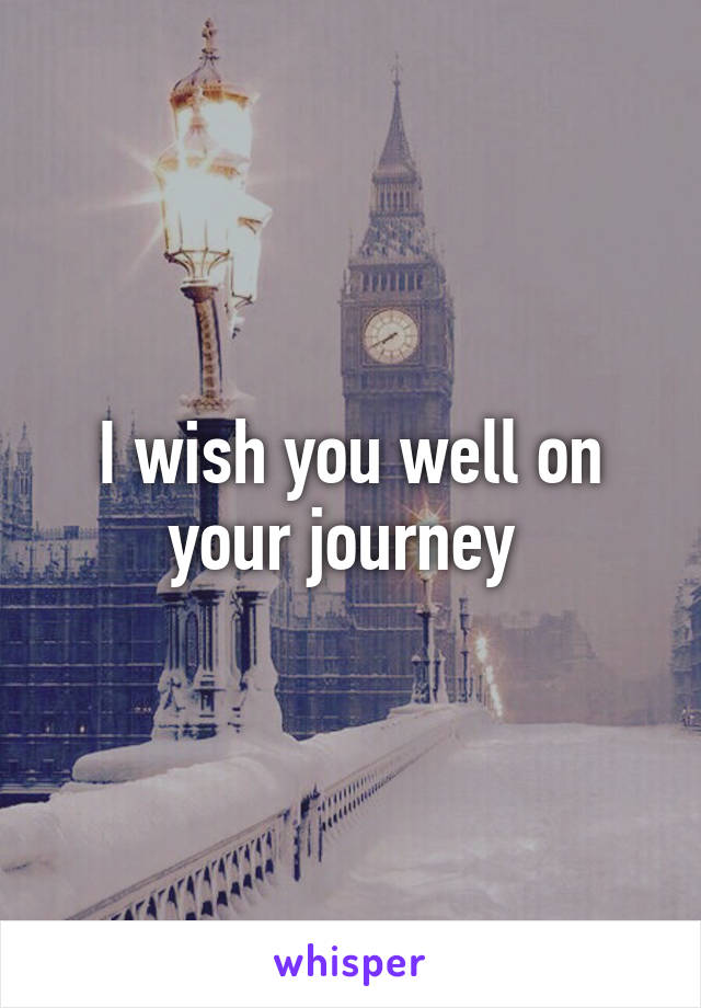 I wish you well on your journey 
