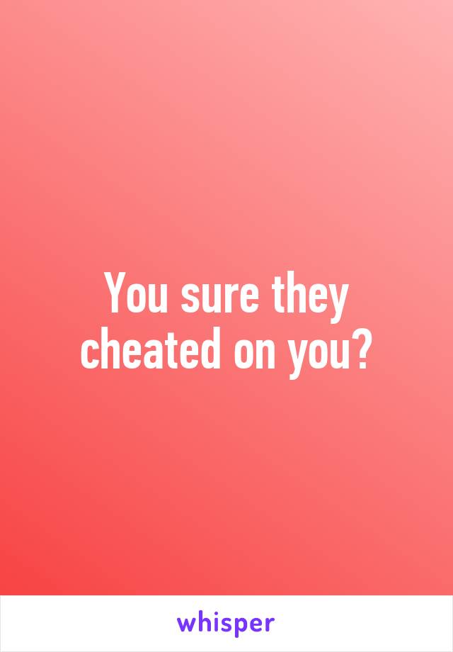 You sure they cheated on you?