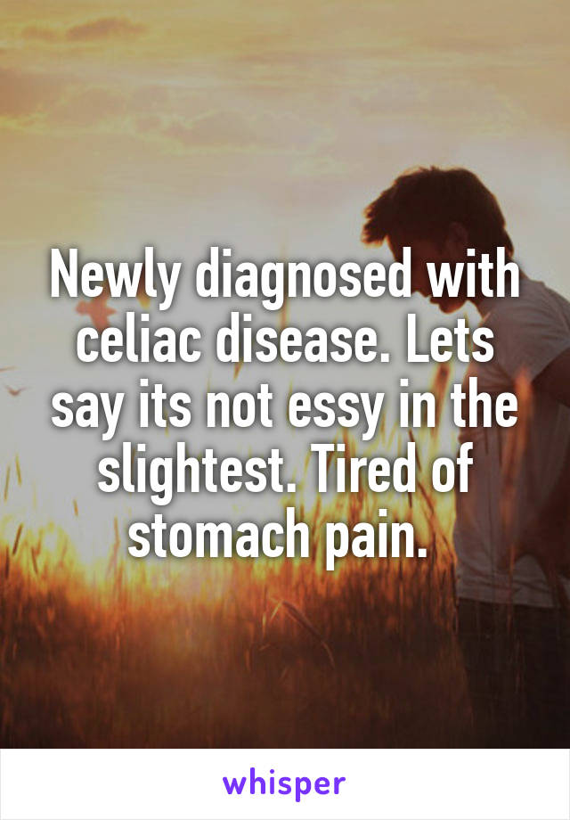 Newly diagnosed with celiac disease. Lets say its not essy in the slightest. Tired of stomach pain. 