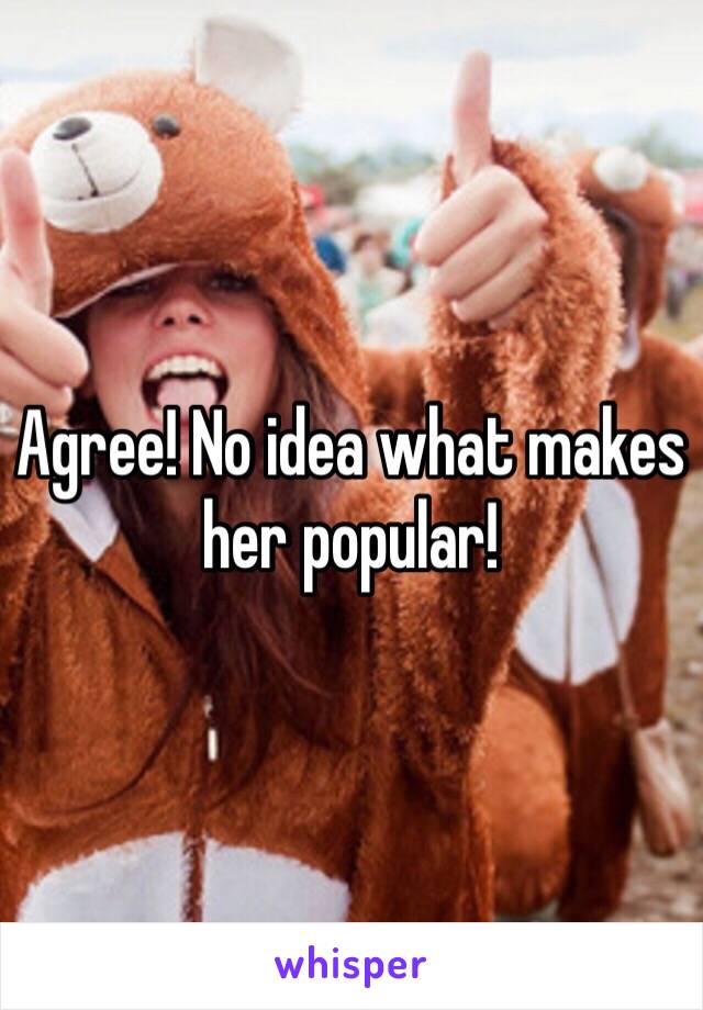 Agree! No idea what makes her popular!