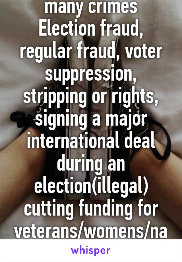 Cons have been convicted for so many crimes
Election fraud, regular fraud, voter suppression, stripping or rights, signing a major international deal during an election(illegal) cutting funding for veterans/womens/native advocacy/support etc 