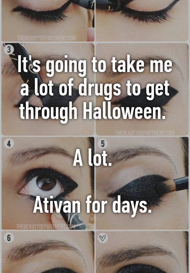 It's going to take me a lot of drugs to get through Halloween. 

A lot. 

Ativan for days. 