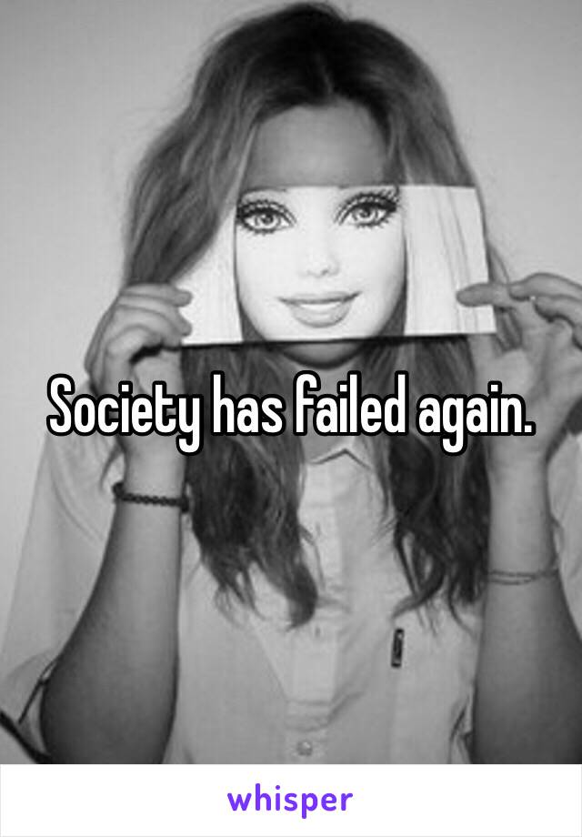 Society has failed again. 