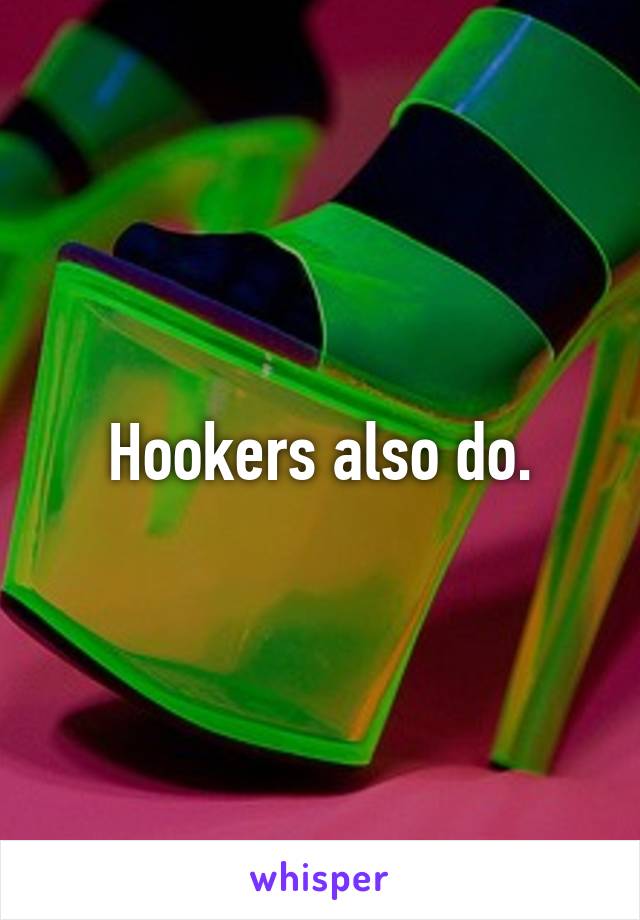 Hookers also do.