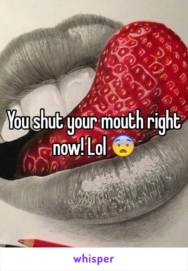 You shut your mouth right now! Lol 😨