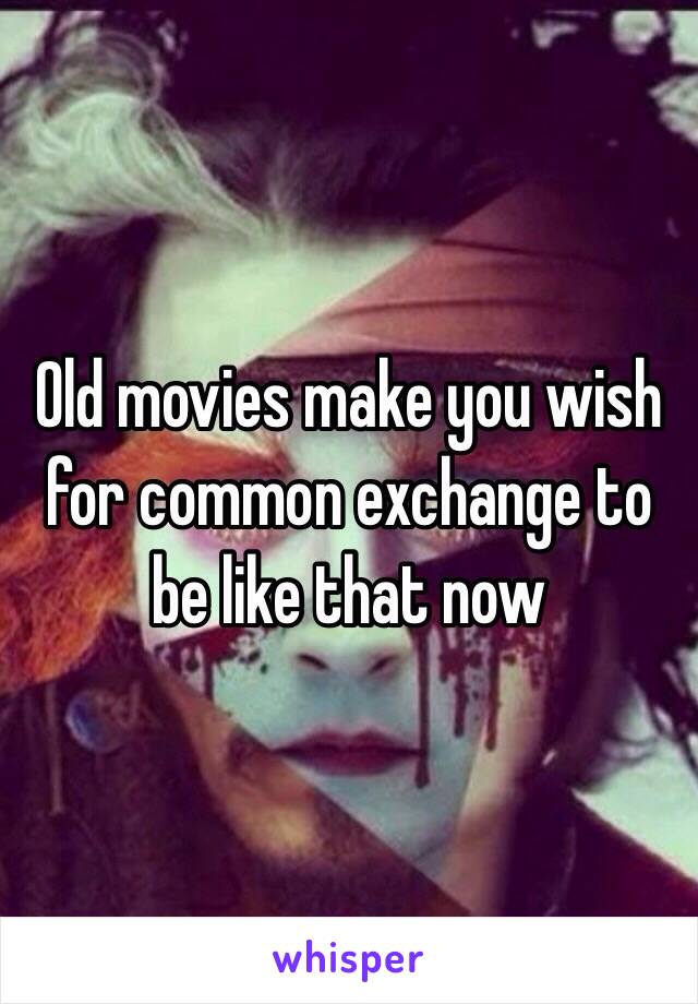 Old movies make you wish for common exchange to be like that now 