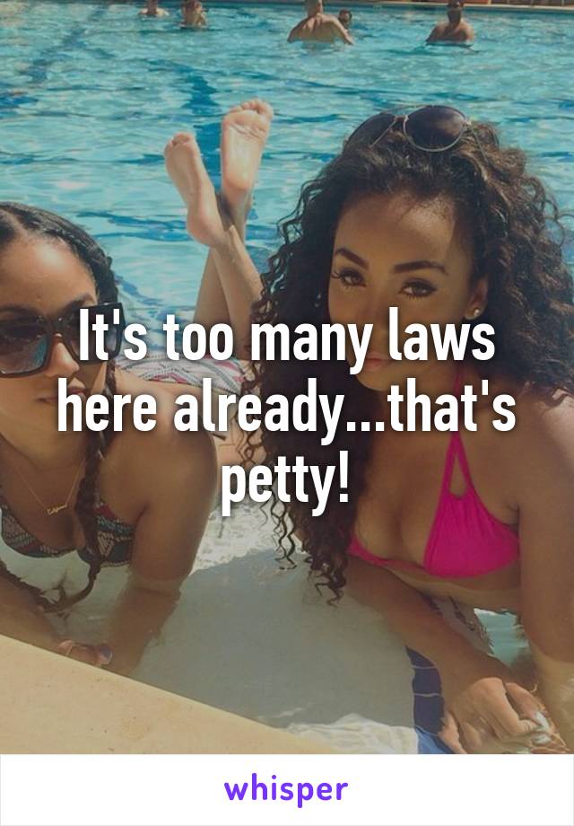 It's too many laws here already...that's petty!