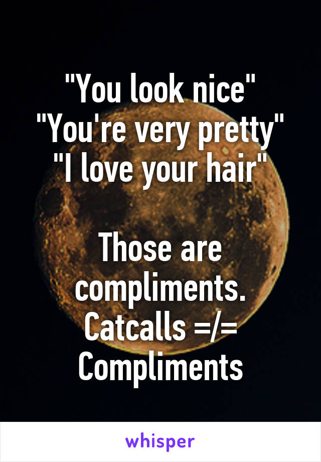 "You look nice"
"You're very pretty"
"I love your hair"

Those are compliments. Catcalls =/= Compliments