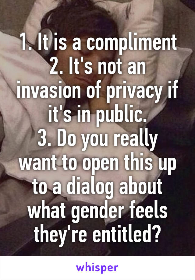 1. It is a compliment
2. It's not an invasion of privacy if it's in public.
3. Do you really want to open this up to a dialog about what gender feels they're entitled?